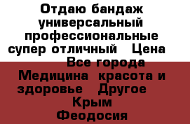 Отдаю бандаж универсальный профессиональные супер отличный › Цена ­ 900 - Все города Медицина, красота и здоровье » Другое   . Крым,Феодосия